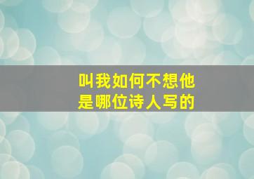 叫我如何不想他是哪位诗人写的