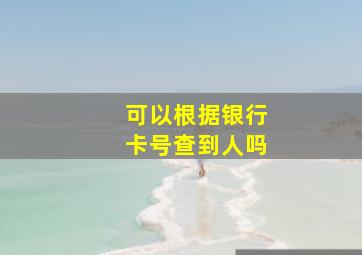 可以根据银行卡号查到人吗