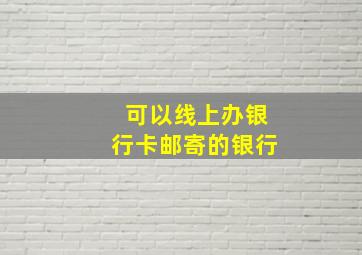 可以线上办银行卡邮寄的银行