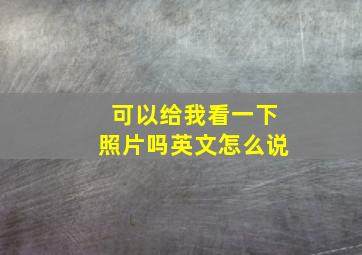 可以给我看一下照片吗英文怎么说