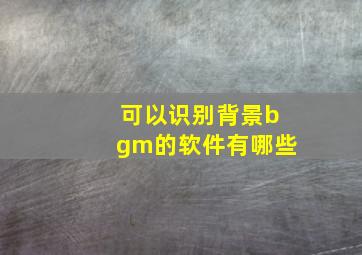 可以识别背景bgm的软件有哪些