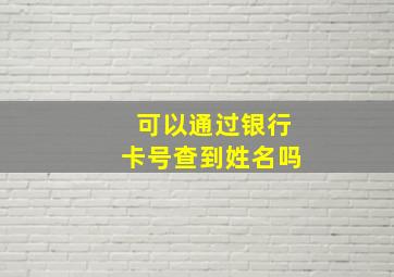 可以通过银行卡号查到姓名吗