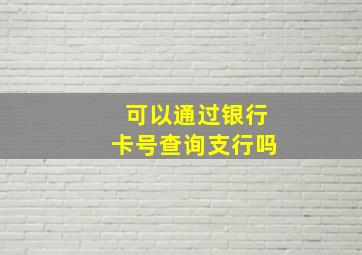 可以通过银行卡号查询支行吗