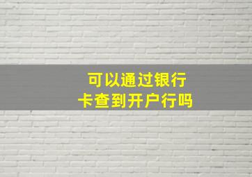 可以通过银行卡查到开户行吗