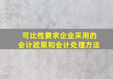 可比性要求企业采用的会计政策和会计处理方法