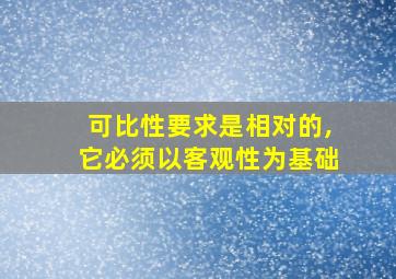 可比性要求是相对的,它必须以客观性为基础