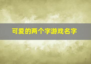 可爱的两个字游戏名字