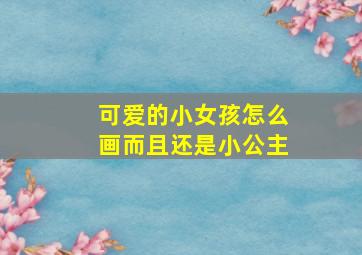 可爱的小女孩怎么画而且还是小公主