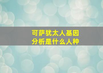 可萨犹太人基因分析是什么人种