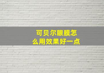 可贝尔眼膜怎么用效果好一点