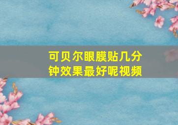 可贝尔眼膜贴几分钟效果最好呢视频