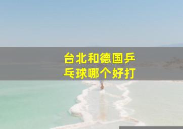 台北和德国乒乓球哪个好打