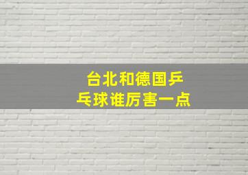 台北和德国乒乓球谁厉害一点