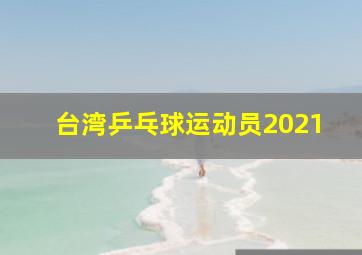 台湾乒乓球运动员2021