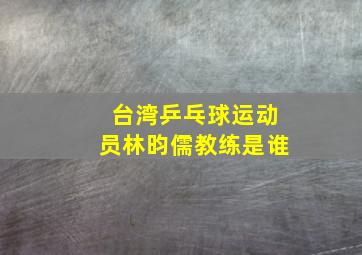 台湾乒乓球运动员林昀儒教练是谁