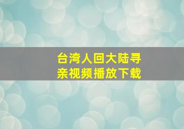 台湾人回大陆寻亲视频播放下载