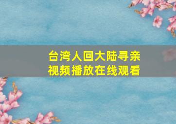 台湾人回大陆寻亲视频播放在线观看