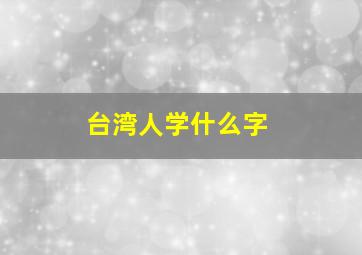 台湾人学什么字