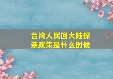 台湾人民回大陆探亲政策是什么时候