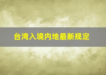 台湾入境内地最新规定