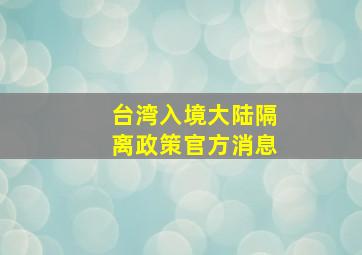 台湾入境大陆隔离政策官方消息