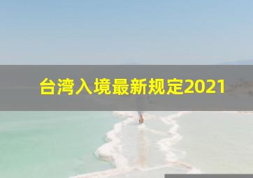 台湾入境最新规定2021