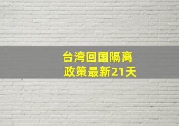 台湾回国隔离政策最新21天