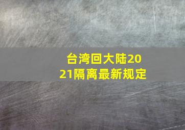 台湾回大陆2021隔离最新规定