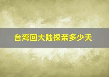 台湾回大陆探亲多少天