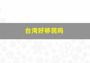 台湾好移民吗