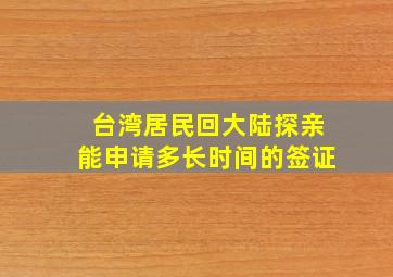 台湾居民回大陆探亲能申请多长时间的签证