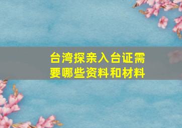 台湾探亲入台证需要哪些资料和材料