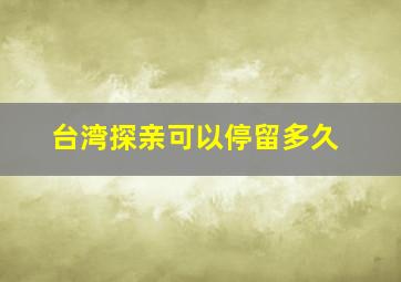 台湾探亲可以停留多久