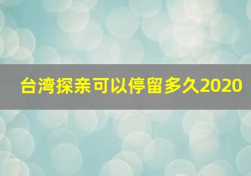 台湾探亲可以停留多久2020