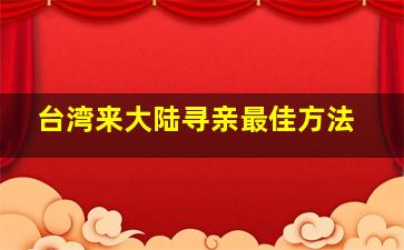 台湾来大陆寻亲最佳方法