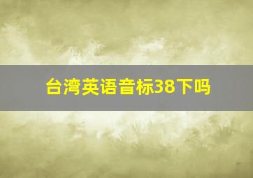 台湾英语音标38下吗