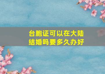 台胞证可以在大陆结婚吗要多久办好