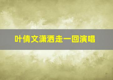 叶倩文潇洒走一回演唱