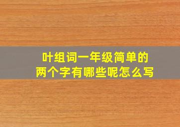 叶组词一年级简单的两个字有哪些呢怎么写