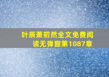 叶辰萧初然全文免费阅读无弹窗第1087章