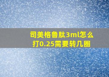 司美格鲁肽3ml怎么打0.25需要转几圈