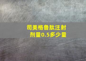 司美格鲁肽注射剂量0.5多少量