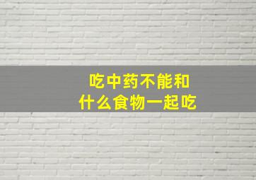 吃中药不能和什么食物一起吃