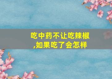 吃中药不让吃辣椒,如果吃了会怎样