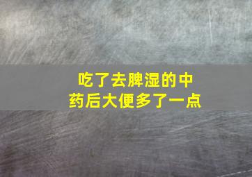 吃了去脾湿的中药后大便多了一点