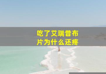 吃了艾瑞昔布片为什么还疼