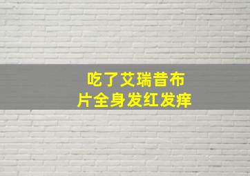 吃了艾瑞昔布片全身发红发痒