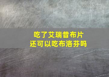 吃了艾瑞昔布片还可以吃布洛芬吗