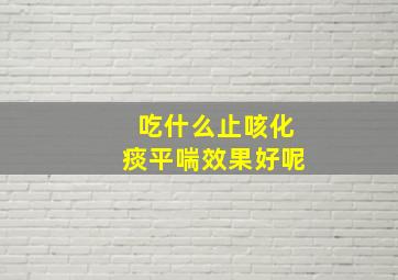 吃什么止咳化痰平喘效果好呢