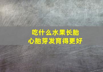 吃什么水果长胎心胎芽发育得更好